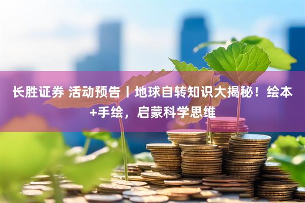 长胜证券 活动预告丨地球自转知识大揭秘！绘本+手绘，启蒙科学思维