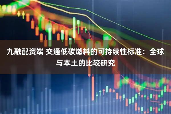 九融配资端 交通低碳燃料的可持续性标准：全球与本土的比较研究