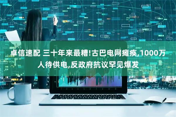 卓信速配 三十年来最糟!古巴电网瘫痪,1000万人待供电,反政府抗议罕见爆发