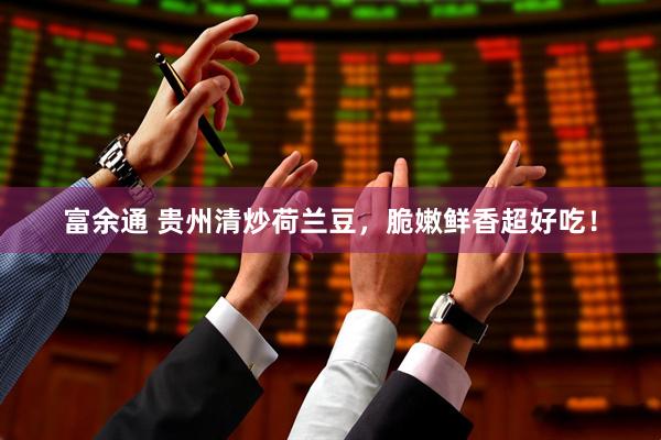 富余通 贵州清炒荷兰豆，脆嫩鲜香超好吃！