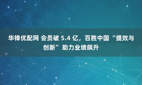 华锋优配网 会员破 5.4 亿，百胜中国 “提效与创新” 助力业绩飙升