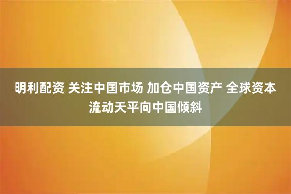 明利配资 关注中国市场 加仓中国资产 全球资本流动天平向中国倾斜