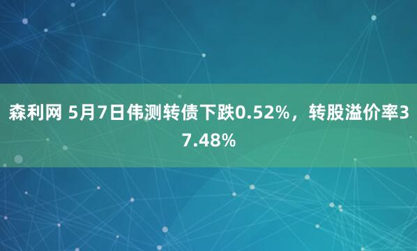森利网 5月7日伟测转债下跌0.52%，转股溢价率37.48%