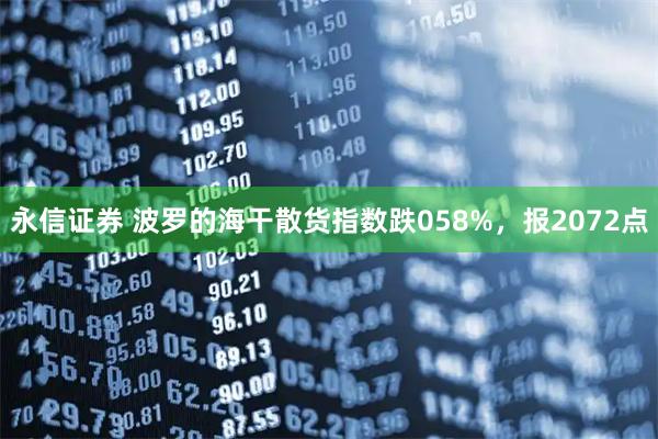 永信证券 波罗的海干散货指数跌058%，报2072点