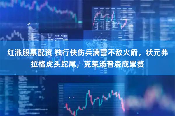 红涨股票配资 独行侠伤兵满营不敌火箭，状元弗拉格虎头蛇尾，克莱汤普森成累赘