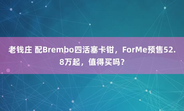 老钱庄 配Brembo四活塞卡钳，ForMe预售52.8万起，值得买吗？